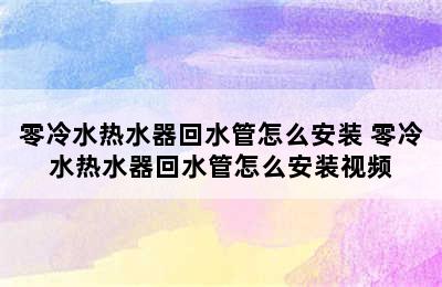 零冷水热水器回水管怎么安装 零冷水热水器回水管怎么安装视频